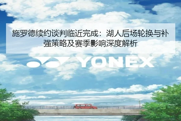 施罗德续约谈判临近完成：湖人后场轮换与补强策略及赛季影响深度解析